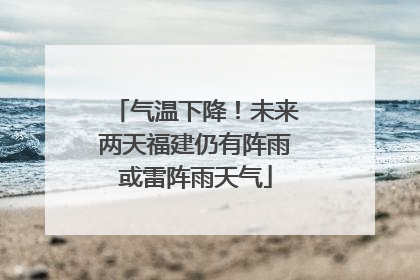气温下降！未来两天福建仍有阵雨或雷阵雨天气