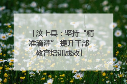 汶上县：坚持“精准滴灌” 提升干部教育培训成效