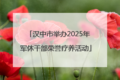 汉中市举办2025年军休干部荣誉疗养活动