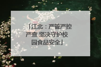 江北：严管严控严查 坚决守护校园食品安全