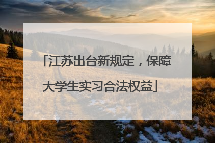 江苏出台新规定，保障大学生实习合法权益