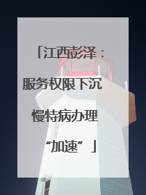 江西彭泽：服务权限下沉 慢特病办理“加速”