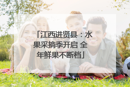 江西进贤县：水果采摘季开启 全年鲜果不断档