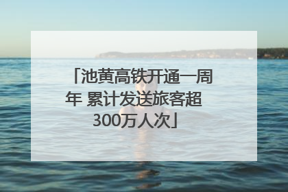 池黄高铁开通一周年 累计发送旅客超300万人次