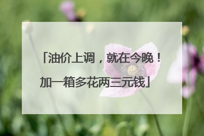 油价上调，就在今晚！加一箱多花两三元钱