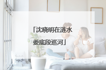 沈晓明在涟水娄底段巡河