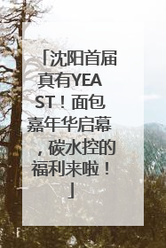 沈阳首届真有YEAST！面包嘉年华启幕，碳水控的福利来啦！