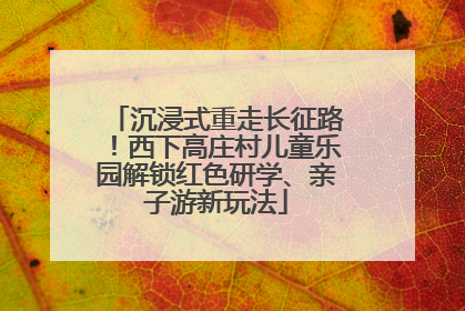 沉浸式重走长征路！西下高庄村儿童乐园解锁红色研学、亲子游新玩法