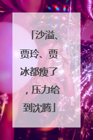 沙溢、贾玲、贾冰都瘦了，压力给到沈腾