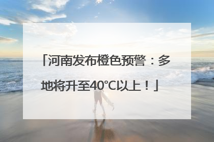 河南发布橙色预警：多地将升至40℃以上！