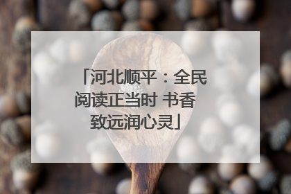 河北顺平：全民阅读正当时 书香致远润心灵