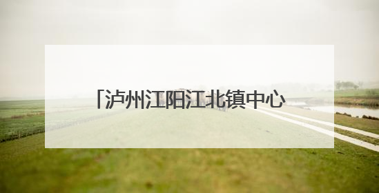 泸州江阳江北镇中心幼儿园：关切幼教发展 呵护儿童成长