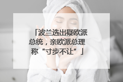 波兰选出疑欧派总统，亲欧派总理称“寸步不让”