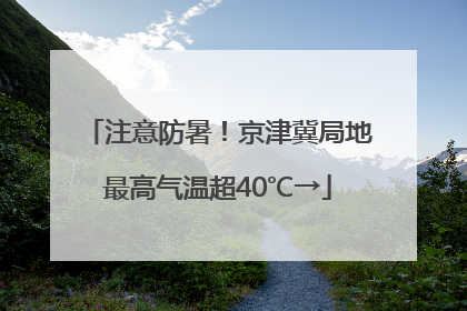 注意防暑！京津冀局地最高气温超40℃→