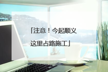 注意！今起顺义这里占路施工