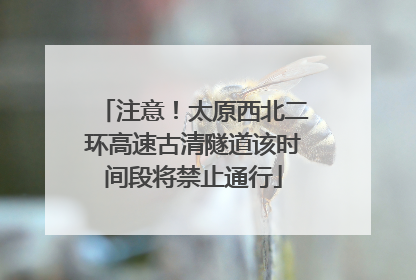 注意！太原西北二环高速古清隧道该时间段将禁止通行