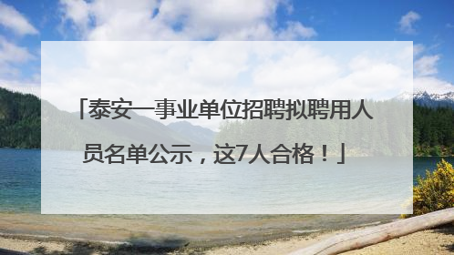 泰安一事业单位招聘拟聘用人员名单公示，这7人合格！