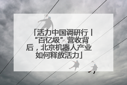 活力中国调研行丨 “百亿级”营收背后，北京机器人产业如何释放活力