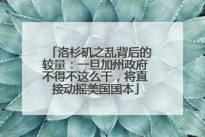 洛杉矶之乱背后的较量：一旦加州政府不得不这么干，将直接动摇美国国本