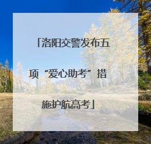 洛阳交警发布五项“爱心助考”措施护航高考