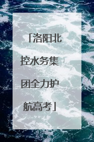 洛阳北控水务集团全力护航高考
