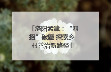 洛阳孟津：“四招”破题 探索乡村善治新路径