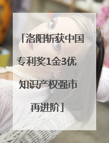 洛阳斩获中国专利奖1金3优 知识产权强市再进阶