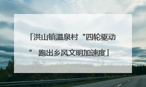 洪山镇温泉村“四轮驱动” 跑出乡风文明加速度