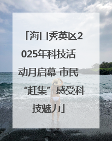 海口秀英区2025年科技活动月启幕 市民“赶集”感受科技魅力