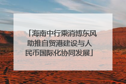 海南中行乘消博东风 助推自贸港建设与人民币国际化协同发展