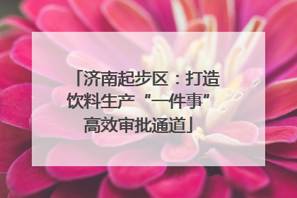 济南起步区：打造饮料生产“一件事”高效审批通道