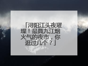 浔阳江头夜璀璨！最具九江烟火气的夜市，你逛过几个？