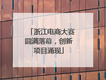 浙江电商大赛圆满落幕，创新项目涌现