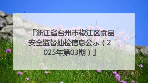 浙江省台州市椒江区食品安全监督抽检信息公示（2025年第03期）