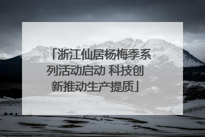 浙江仙居杨梅季系列活动启动 科技创新推动生产提质
