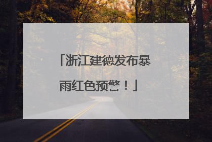 浙江建德发布暴雨红色预警！