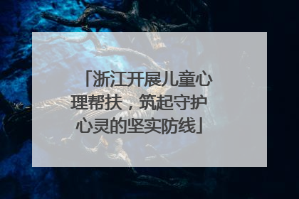 浙江开展儿童心理帮扶，筑起守护心灵的坚实防线
