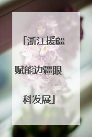 浙江援疆赋能边疆眼科发展