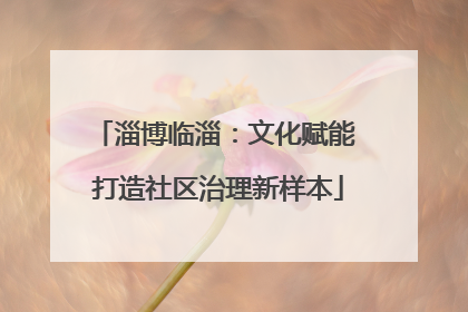 淄博临淄：文化赋能 打造社区治理新样本