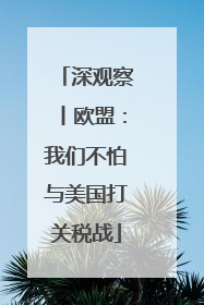 深观察丨欧盟：我们不怕与美国打关税战