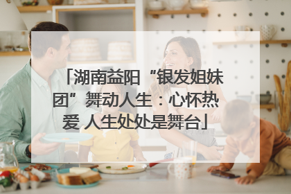 湖南益阳“银发姐妹团”舞动人生：心怀热爱 人生处处是舞台