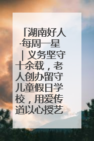 湖南好人·每周一星｜义务坚守十余载，老人创办留守儿童假日学校，用爱传道以心授艺