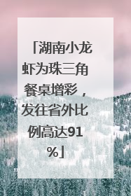 湖南小龙虾为珠三角餐桌增彩，发往省外比例高达91%