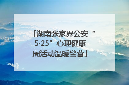 湖南张家界公安“5·25”心理健康周活动温暖警营