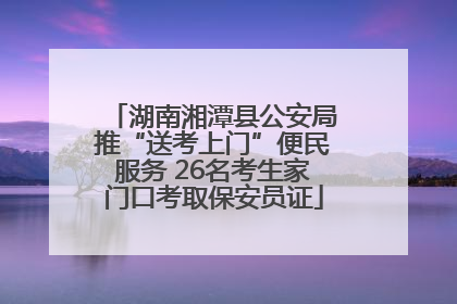 湖南湘潭县公安局推“送考上门”便民服务 26名考生家门口考取保安员证