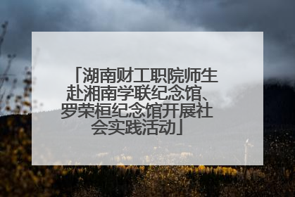 湖南财工职院师生赴湘南学联纪念馆、罗荣桓纪念馆开展社会实践活动