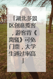 湖北多景区创意揽客，游客背《离骚》可免门票，大学生通过率高