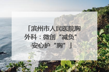 滨州市人民医院胸外科：微创“减负” 安心护“胸”