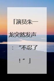 演员朱一龙突然发声：“不忍了！”