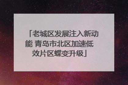 老城区发展注入新动能 青岛市北区加速低效片区蝶变升级